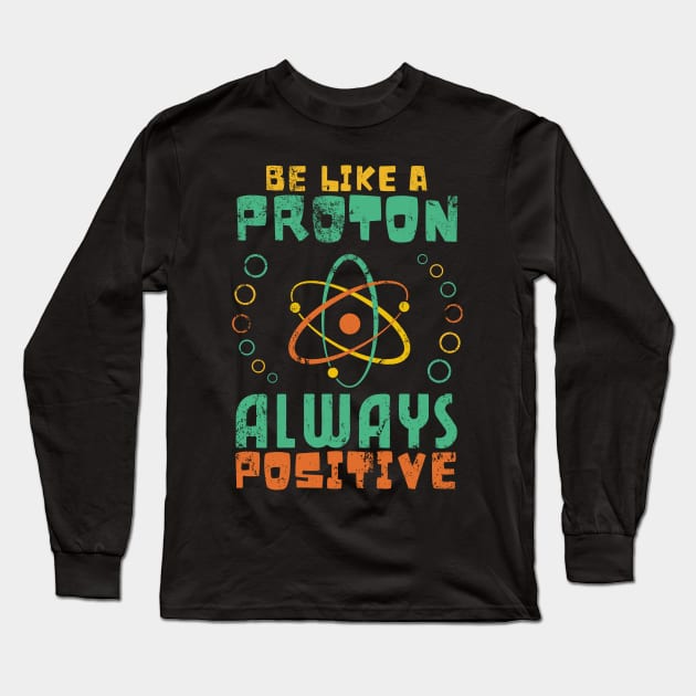 Be Like A Proton Always Positive Science Funny Science Long Sleeve T-Shirt by JustBeSatisfied